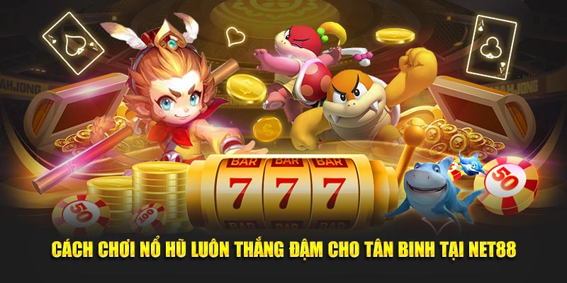 Cách chơi nổ hũ luôn thắng đậm cho tân binh Net88