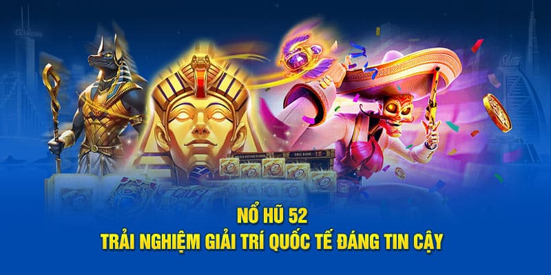 Nổ hũ 52 trải nghiệm giải trí quốc tế đáng tin cậy